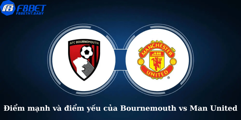 Điểm mạnh và điểm yếu của Bournemouth vs Man United