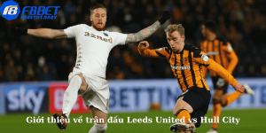 Giới thiệu về trận đấu Leeds United vs Hull City